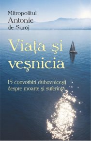 Viata si vesnicia. 15 convorbiri duhovnicesti despre moarte si suferinta - Carti.Crestinortodox.ro